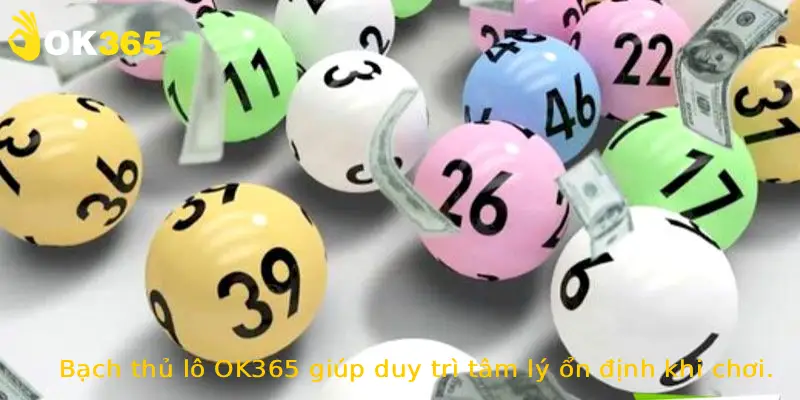 Bạch thủ lô OK365 giúp duy trì tâm lý ổn định khi chơi.