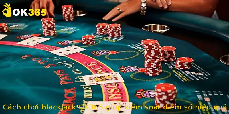 Cách chơi blackjack OK365 giúp kiểm soát điểm số hiệu quả.