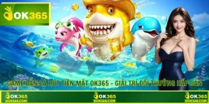 Game Bắn Cá Rút Tiền Mặt OK365 – Giải Trí Đổi Thưởng Hấp Dẫn