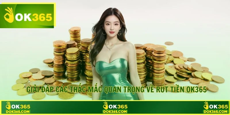 Giải đáp các thắc mắc quan trọng về rút tiền OK365
