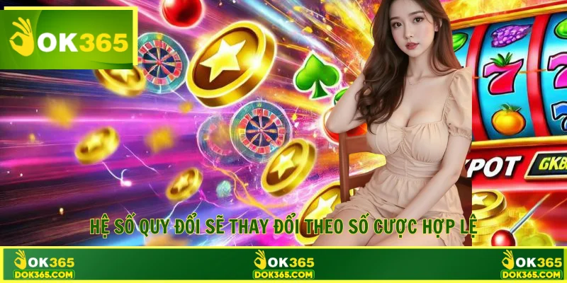 Hệ số quy đổi sẽ thay đổi theo số cược hợp lệ