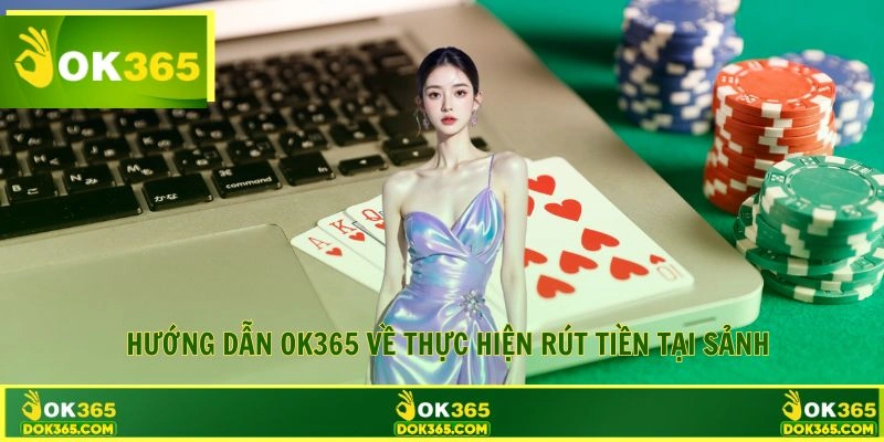 Hướng dẫn OK365 về thực hiện lệnh rút tiền tại sảnh game