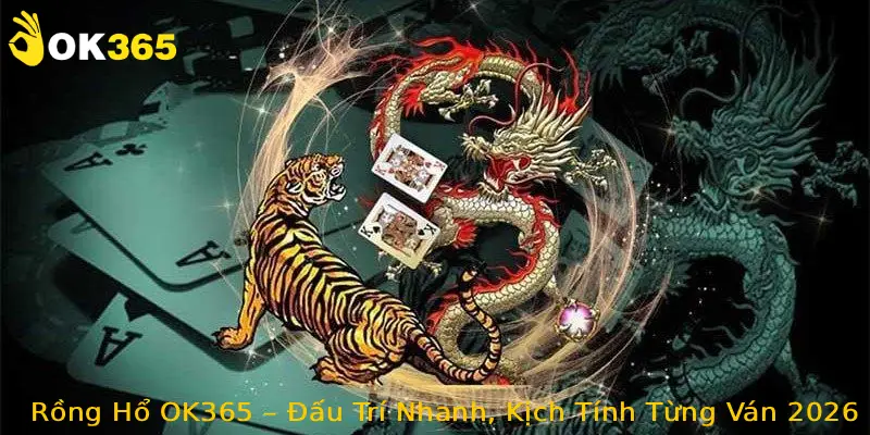 Rồng Hổ OK365 – Đấu Trí Nhanh, Kịch Tính Từng Ván 2026