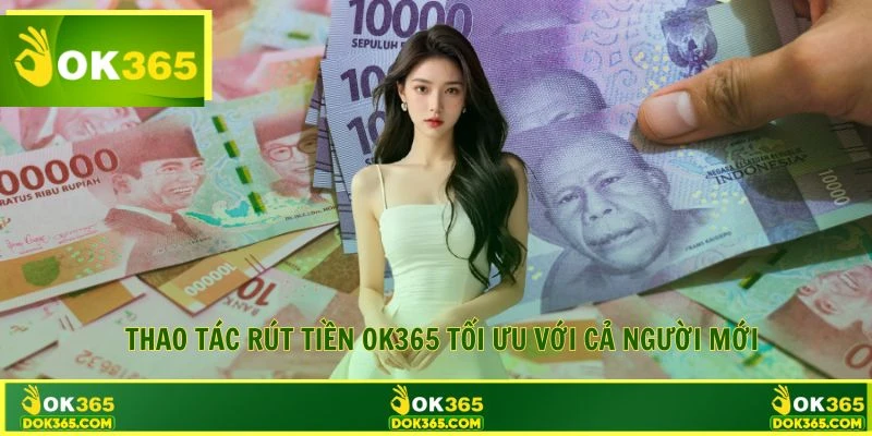 Thao tác rút tiền OK365 tối ưu với cả người mới