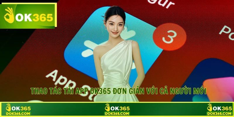 Thao tác tải app OK365 đơn giản với cả người mới