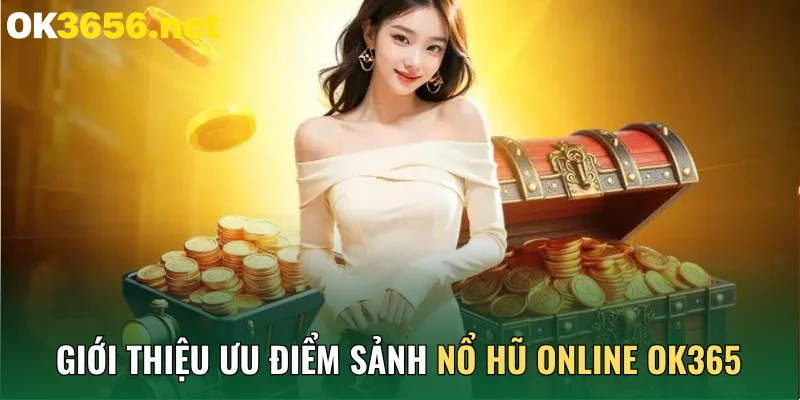 Giới thiệu ưu điểm sảnh nổ hũ online OK365