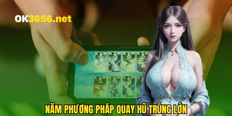 Hướng dẫn 5 cách quay hũ dễ nổ cực hay
