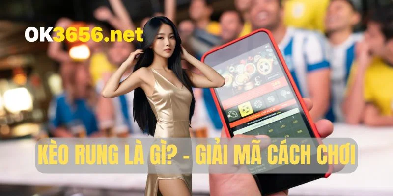 Kèo rung là gì? - Giải mã kiểu chơi hấp dẫn nhất