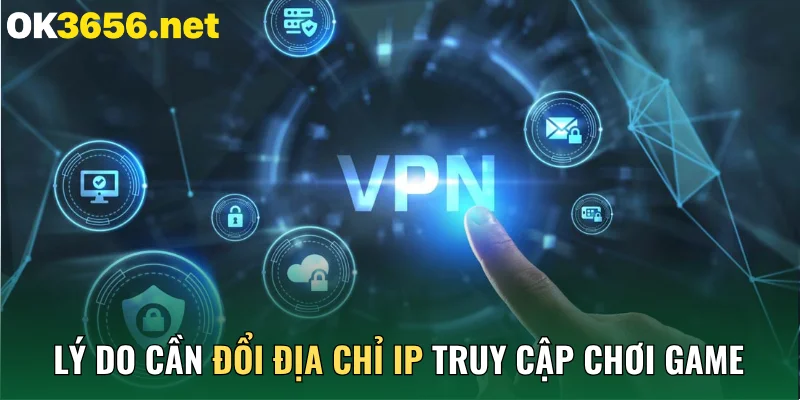 Lý do cần đổi địa chỉ IP truy cập chơi game