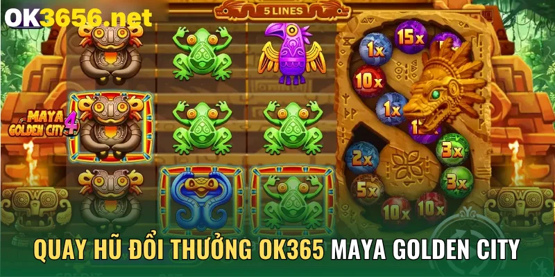 Quay hũ đổi thưởng OK365 Maya Golden City