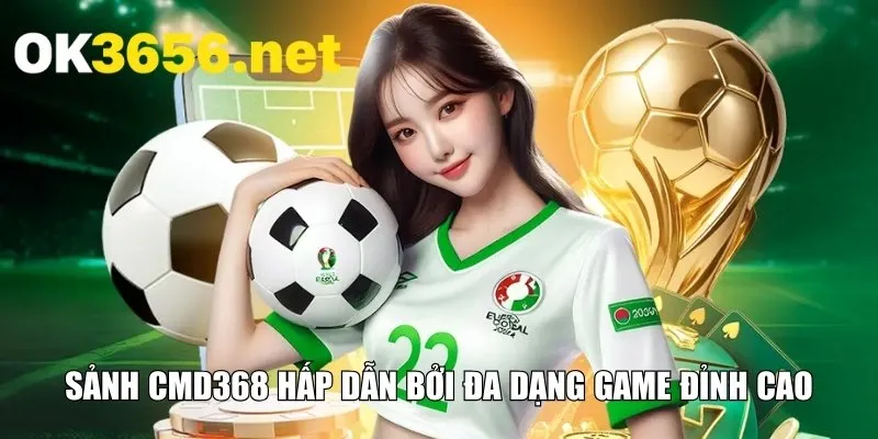 Sảnh CMD368 hấp dẫn bởi đa dạng game đỉnh cao