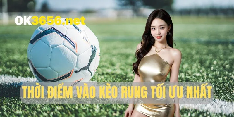 Thời điểm vào kèo rung tối ưu nhất
