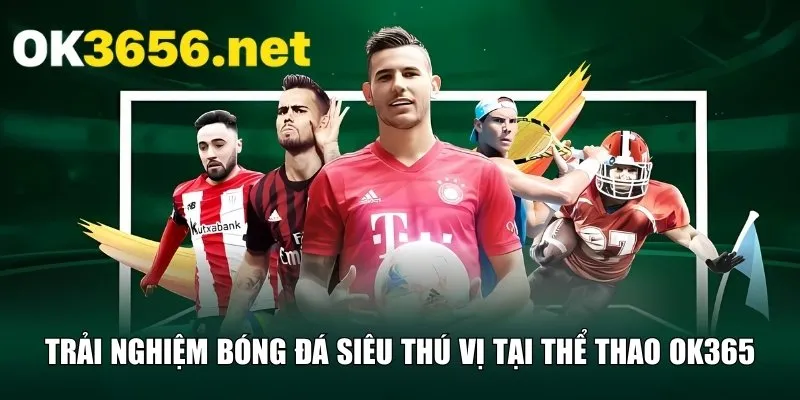 Trải nghiệm bóng đá siêu thú vị tại thể thao OK365